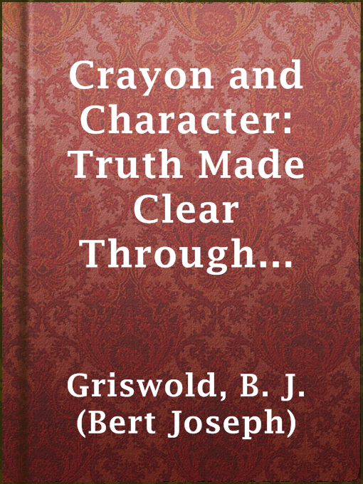 Title details for Crayon and Character: Truth Made Clear Through Eye and Ear by B. J. (Bert Joseph) Griswold - Available